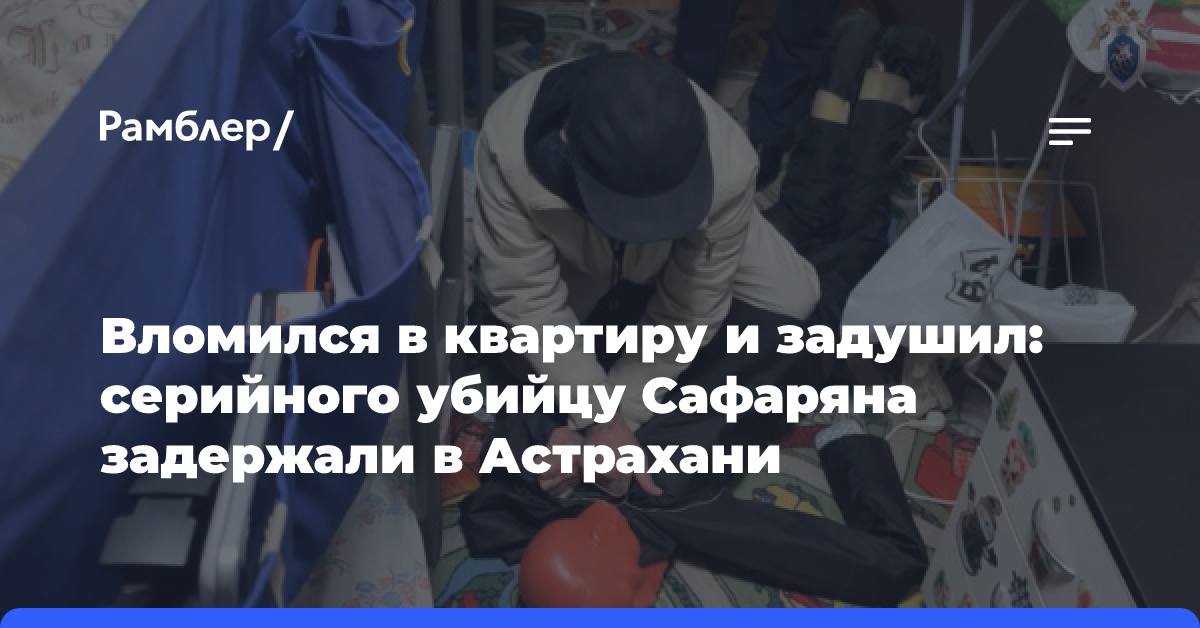 Вломился в квартиру и задушил: серийного убийцу Сафаряна задержали в Астрахани