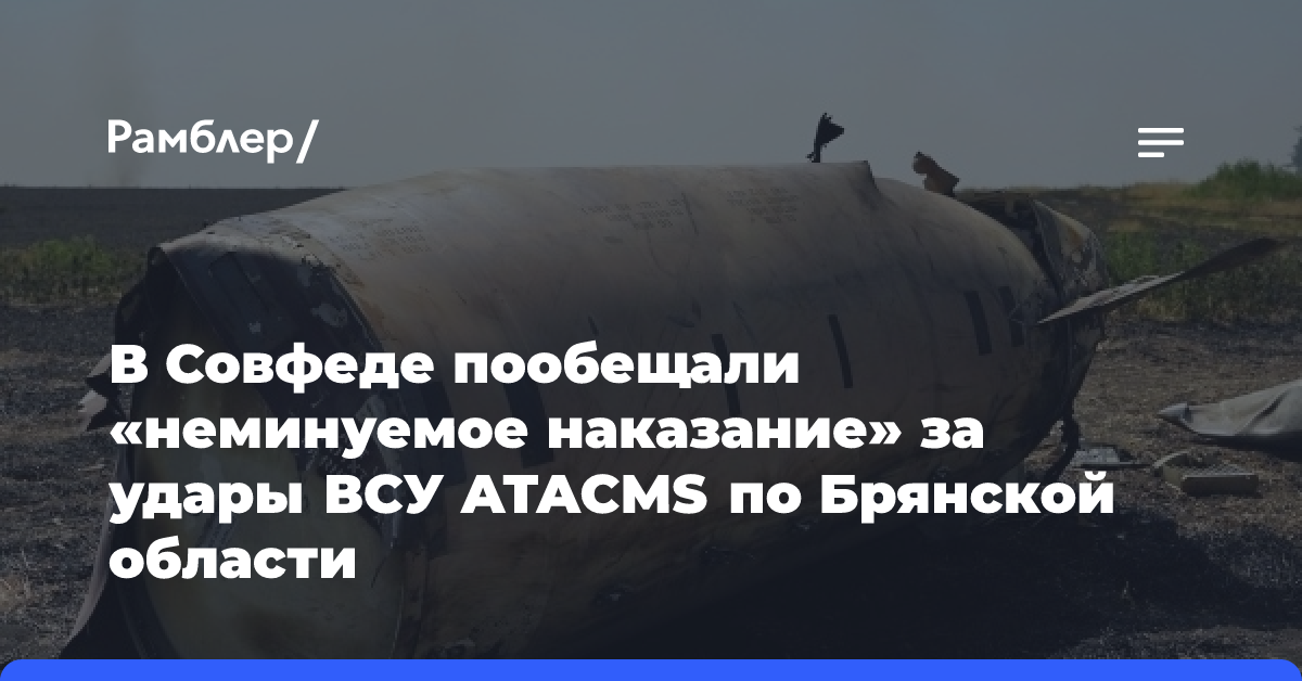 В Совфеде пообещали «неминуемое наказание» за удары ВСУ ATACMS по Брянской области