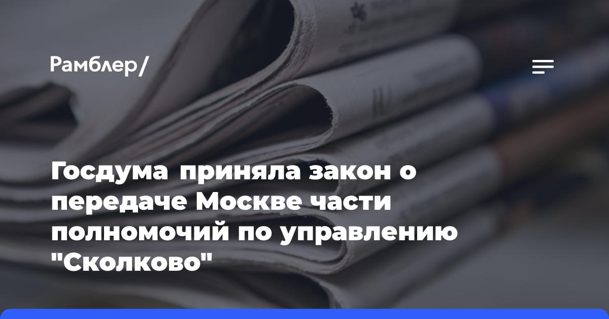 Госдума приняла закон о передаче Москве части полномочий по управлению «Сколково»