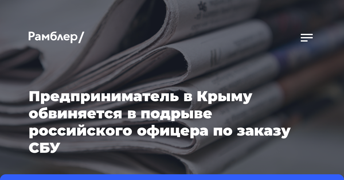 Предприниматель в Крыму обвиняется в подрыве российского офицера по заказу СБУ