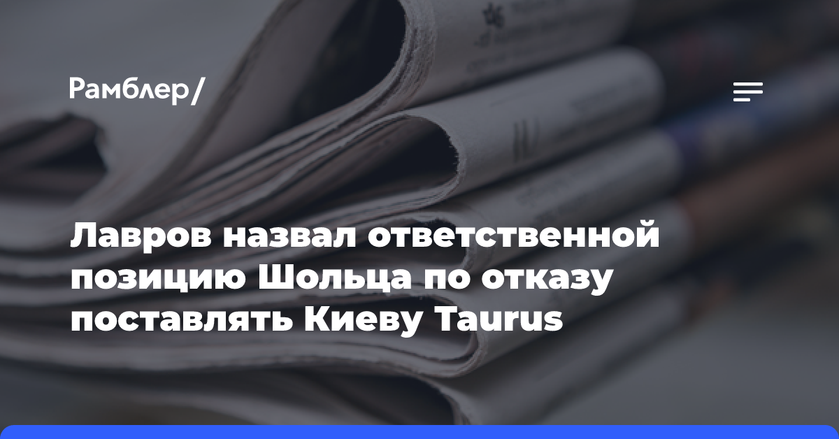 Лавров назвал ответственной позицию Шольца по отказу поставлять Киеву Taurus