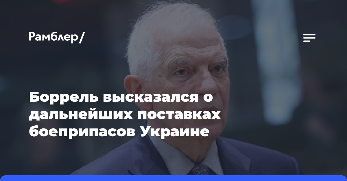 Боррель заявил, что ЕС продолжит поставлять боеприпасы Украине