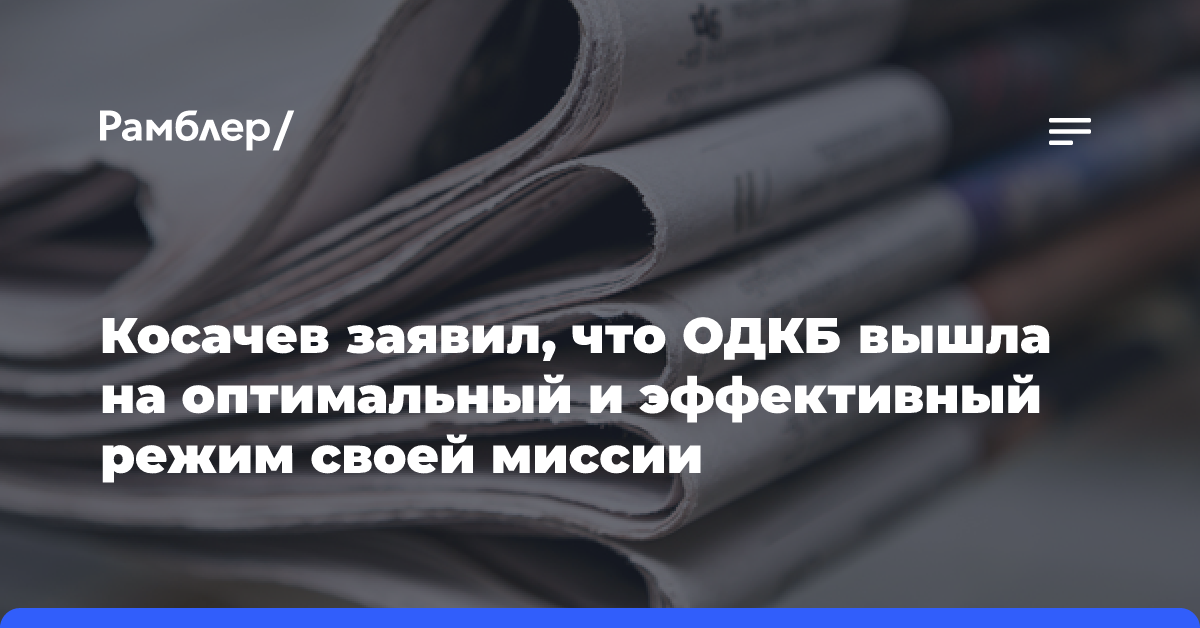 Косачев заявил, что ОДКБ вышла на оптимальный и эффективный режим своей миссии