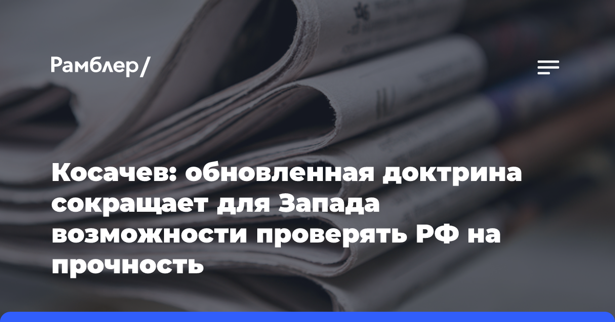 Косачев: обновленная доктрина сокращает для Запада возможности проверять РФ на прочность