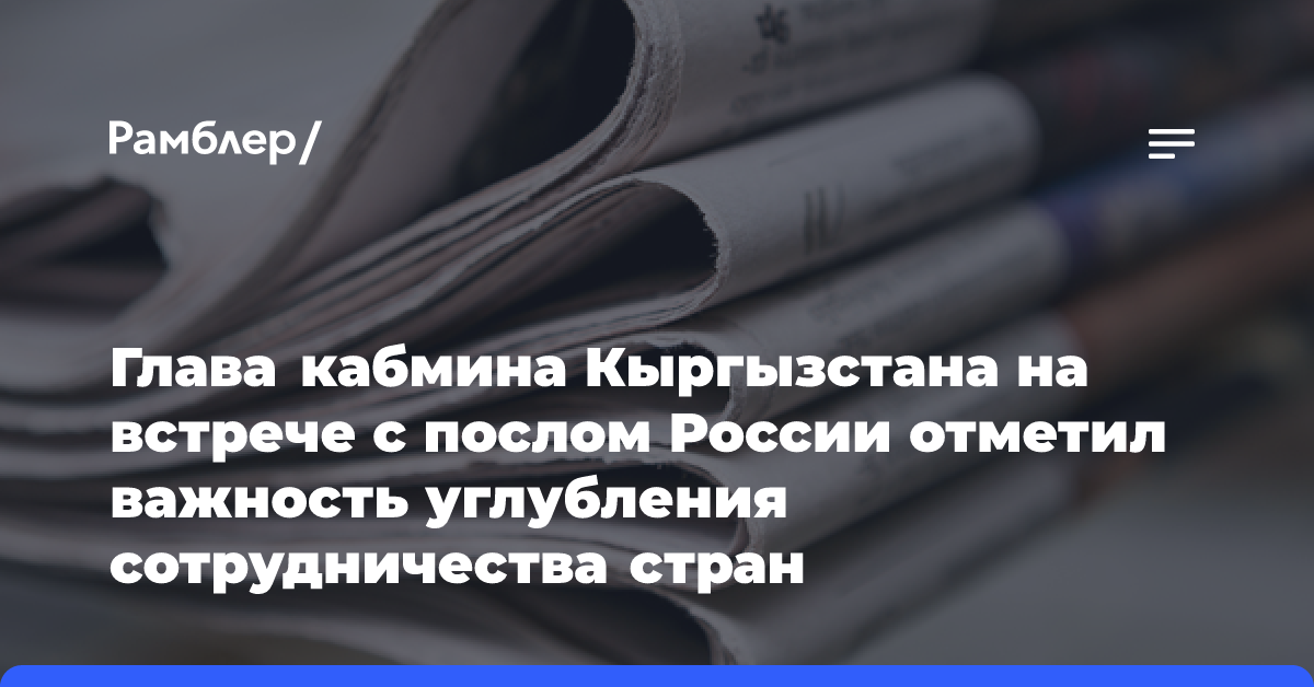 Глава кабмина Кыргызстана на встрече с послом России отметил важность углубления сотрудничества стран