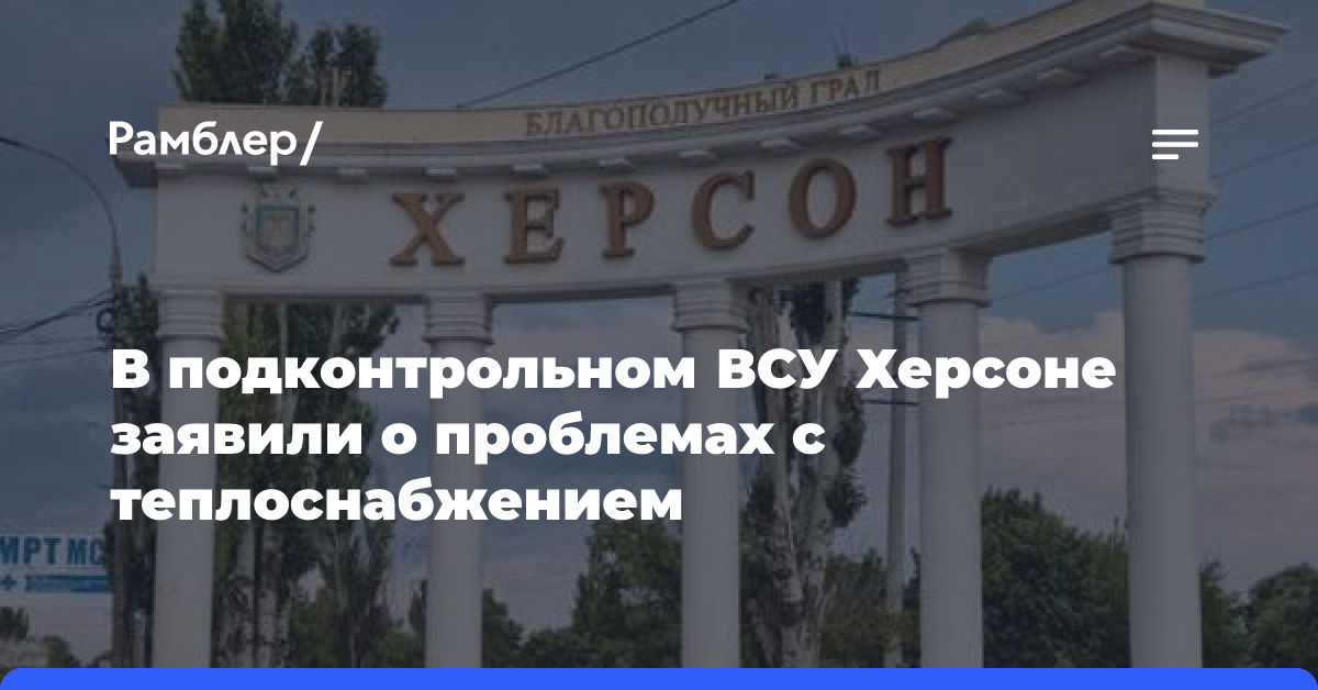 В подконтрольном ВСУ Херсоне заявили о проблемах с теплоснабжением