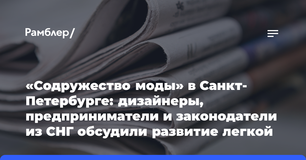 «Содружество моды» в Санкт-Петербурге: дизайнеры, предприниматели и законодатели из СНГ обсудили развитие легкой промышленности