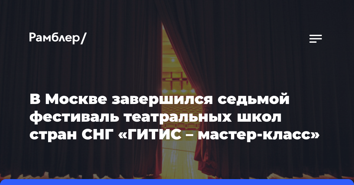 В Москве завершился седьмой фестиваль театральных школ стран СНГ «ГИТИС — мастер-класс»