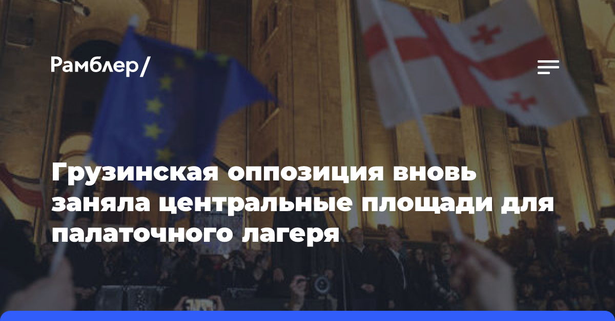 Грузинская оппозиция вновь заняла центральные площади для палаточного лагеря