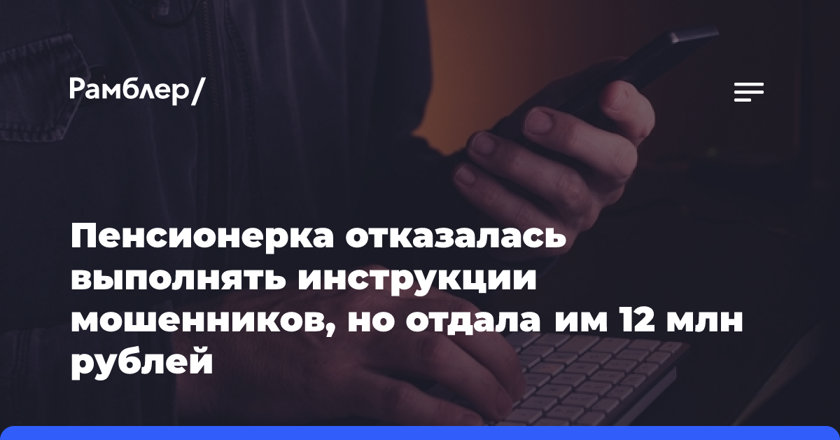 Пенсионерка отказалась выполнять инструкции мошенников, но отдала им 12 млн рублей