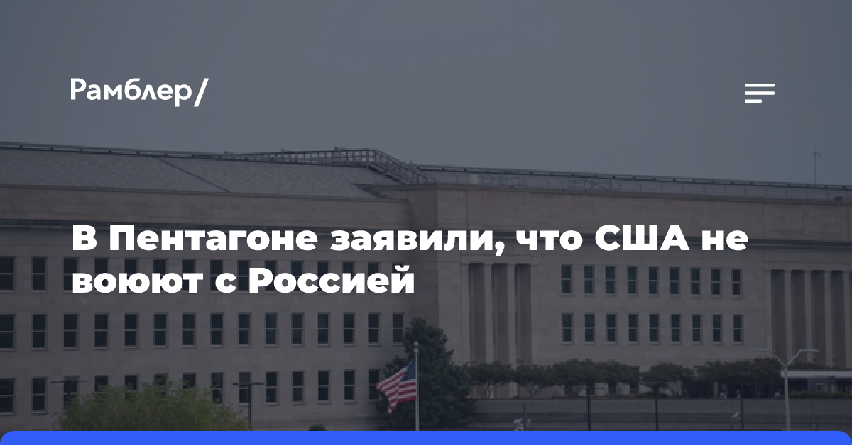 В Пентагоне заявили, что США не воюют с Россией