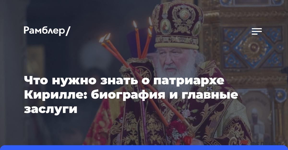 Что нужно знать о патриархе Кирилле: биография и главные заслуги