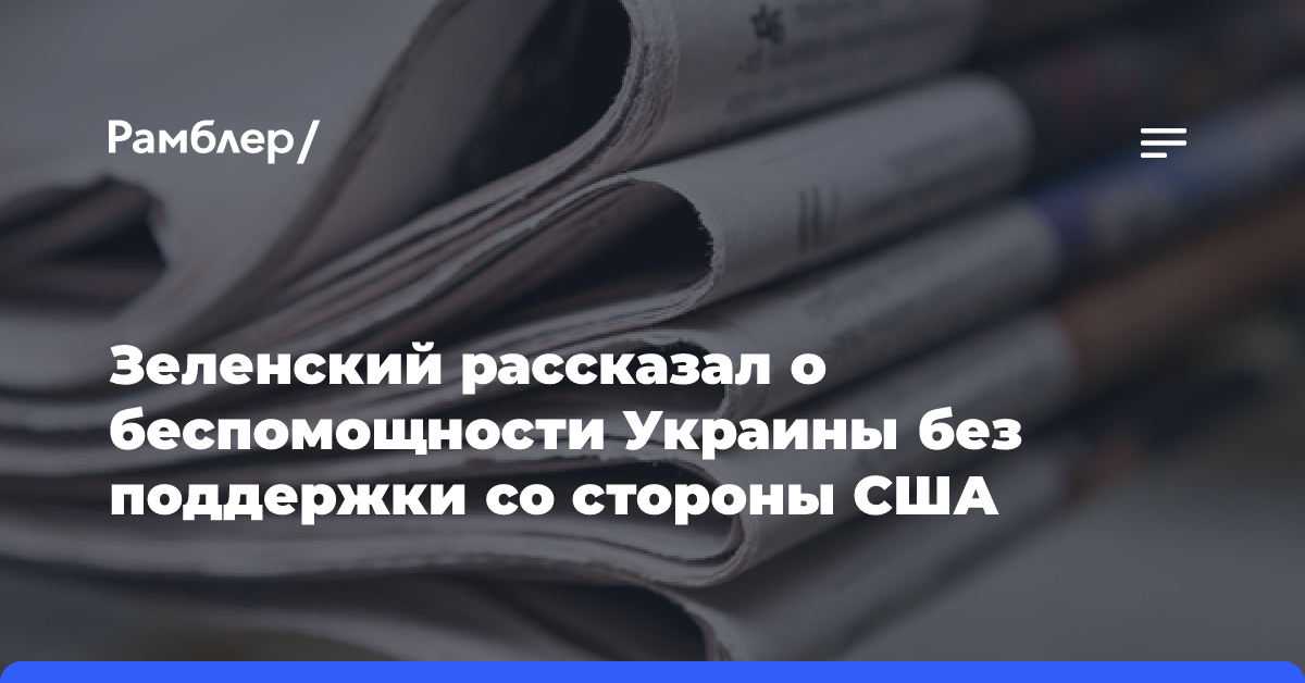 Зеленский рассказал о беспомощности Украины без поддержки со стороны США