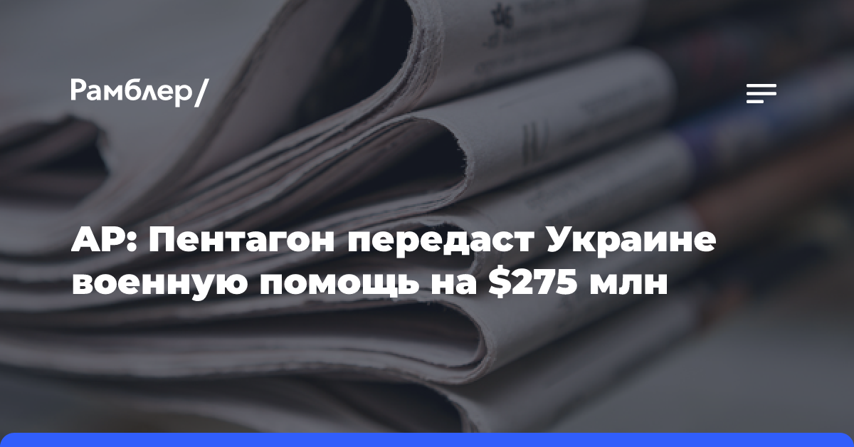 AP: Пентагон передаст Украине военную помощь на $275 млн