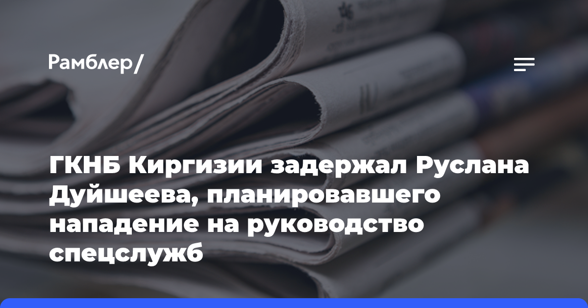 ГКНБ Киргизии задержал Руслана Дуйшеева, планировавшего нападение на руководство спецслужб