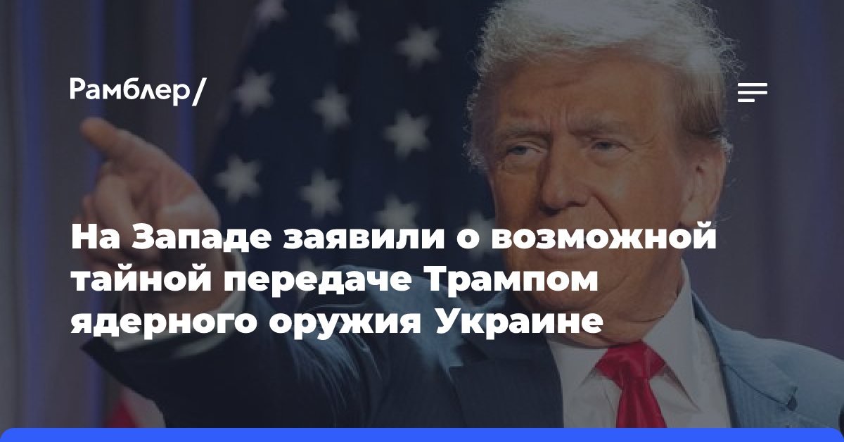 На Западе заявили о возможной тайной передаче Трампом ядерного оружия Украине