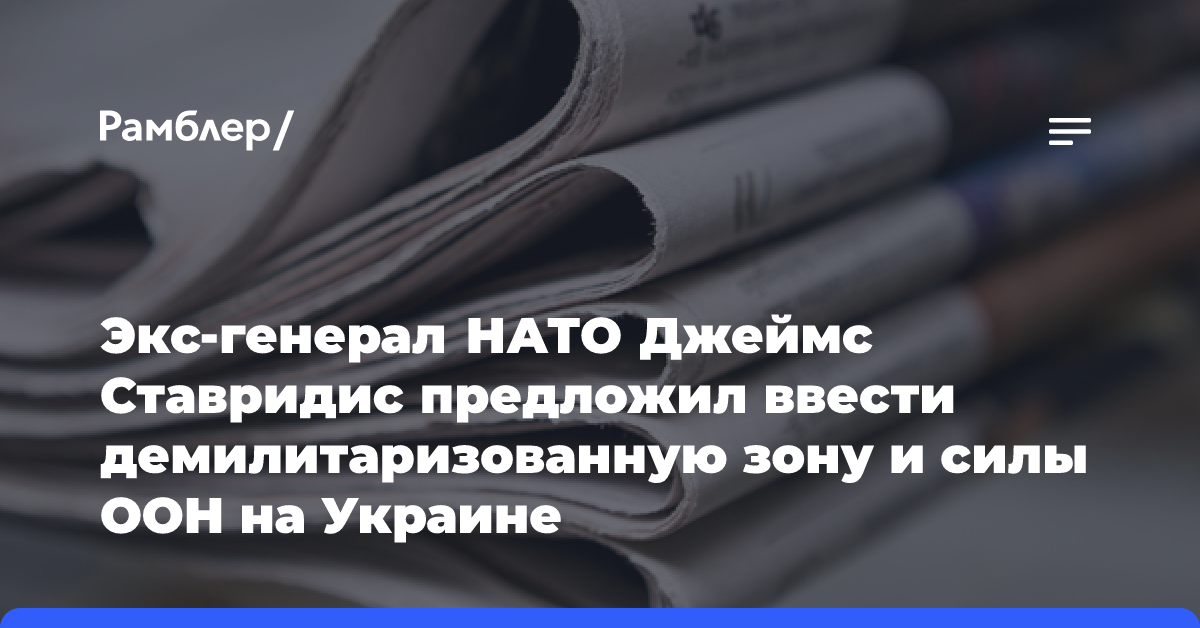 Экс-генерал НАТО Джеймс Ставридис предложил ввести демилитаризованную зону и силы ООН на Украине