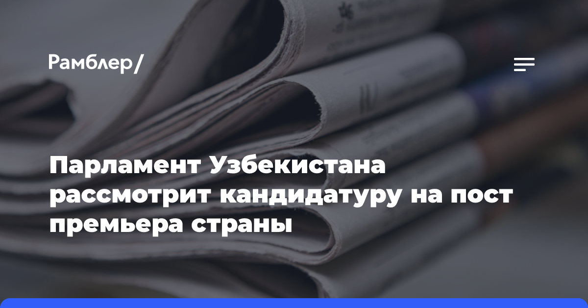 Парламент Узбекистана рассмотрит кандидатуру на пост премьера страны