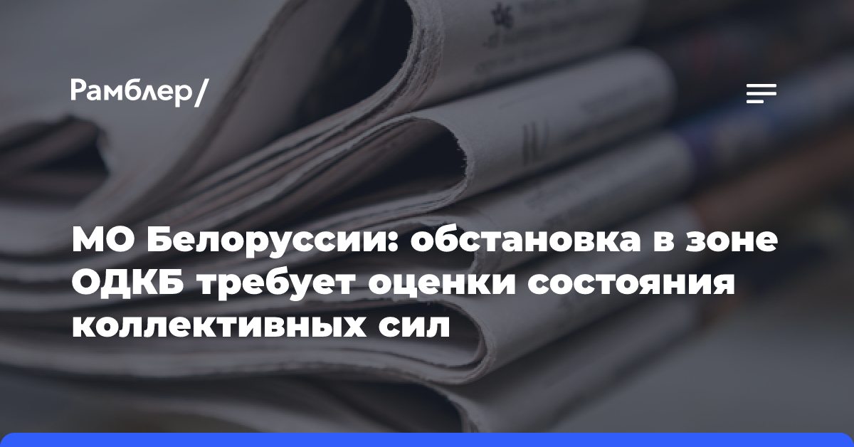 МО Белоруссии: обстановка в зоне ОДКБ требует оценки состояния коллективных сил