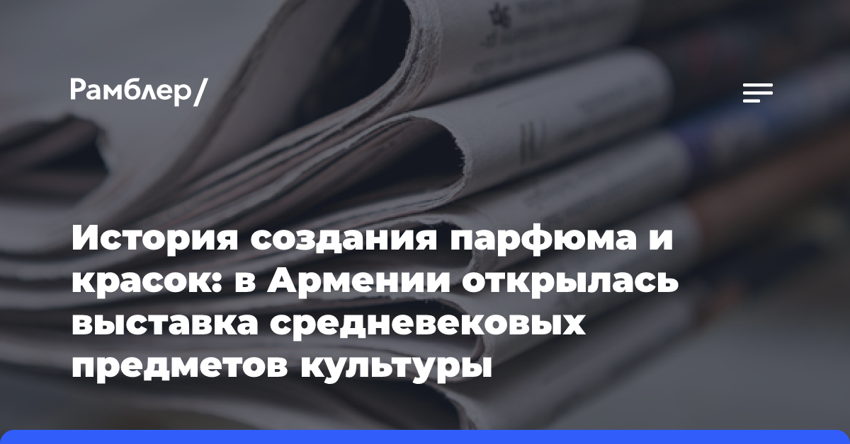 История создания парфюма и красок: в Армении открылась выставка средневековых предметов культуры