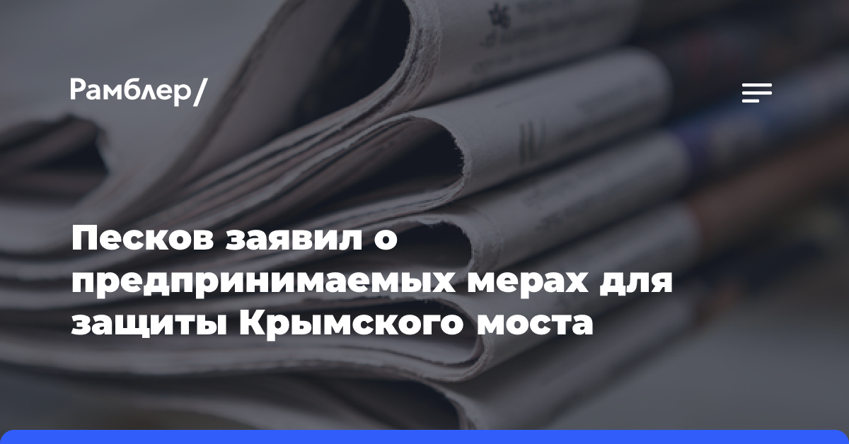 Песков заявил о предпринимаемых мерах для защиты Крымского моста