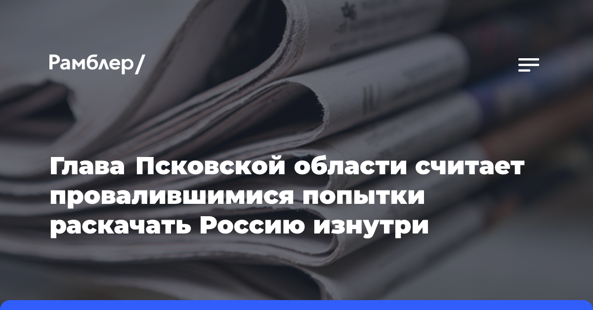 Глава Псковской области считает провалившимися попытки раскачать Россию изнутри