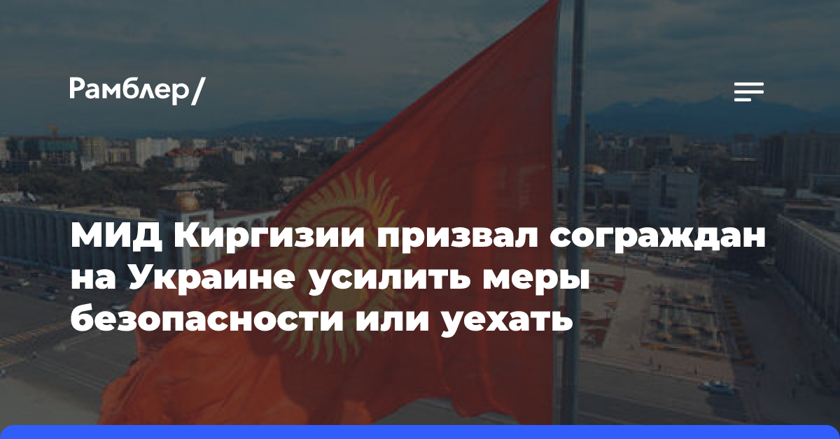 МИД Киргизии призвал сограждан на Украине усилить меры безопасности или уехать