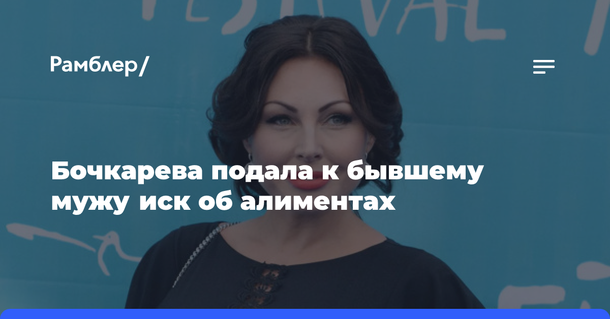 Актриса Бочкарева подала к бывшему мужу иск об алиментах