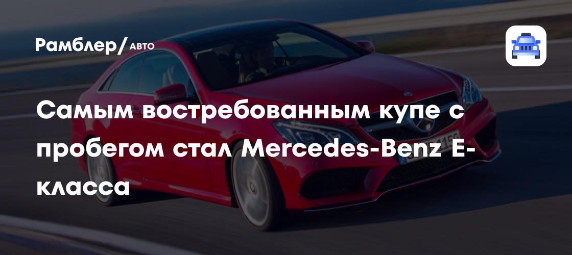 Самым востребованным купе с пробегом стал Mercedes-Benz E-класса ...