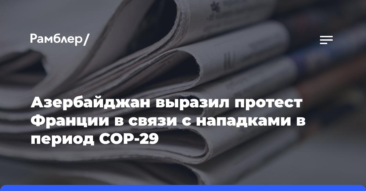 Азербайджан выразил протест Франции в связи с нападками в период СОР-29