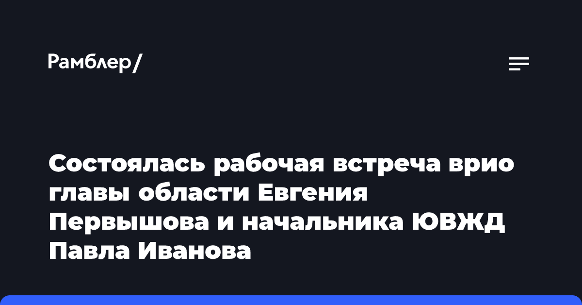 Состоялась рабочая встреча врио главы области Евгения Первышова и начальника ЮВЖД Павла Иванова