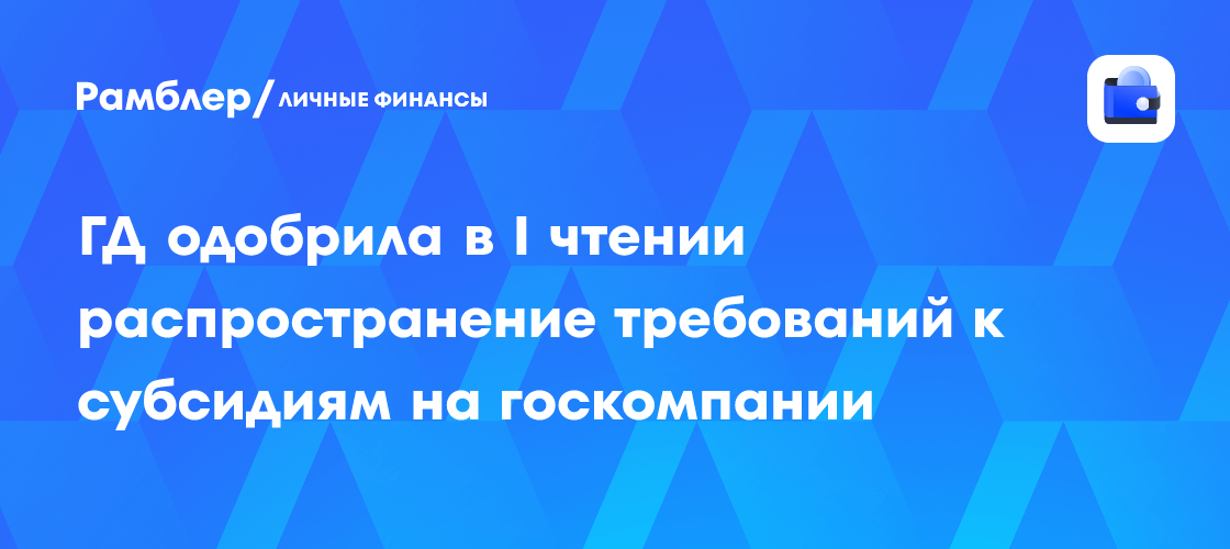 ГД одобрила в I чтении распространение требований к субсидиям на госкомпании