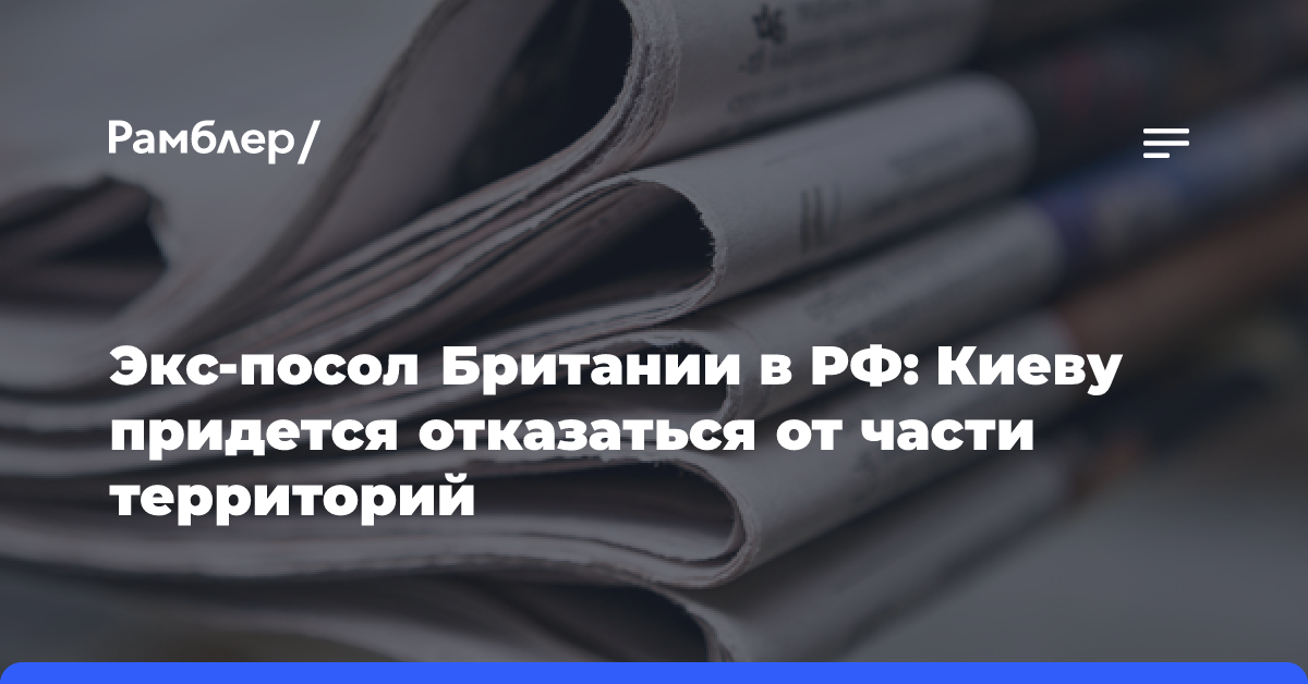 Экс-посол Британии в РФ: Киеву придется отказаться от части территорий