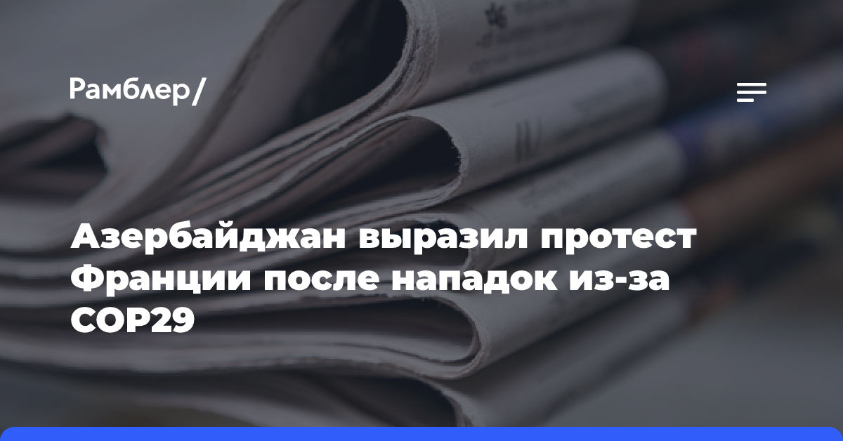 Азербайджан выразил протест Франции после нападок из-за СОР29