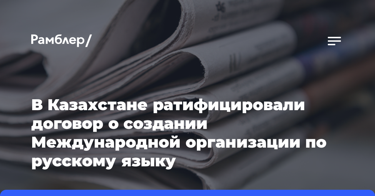 В Казахстане ратифицировали договор о создании Международной организации по русскому языку