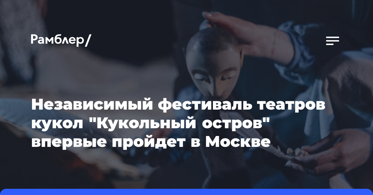 Независимый фестиваль театров кукол «Кукольный остров» впервые пройдет в Москве