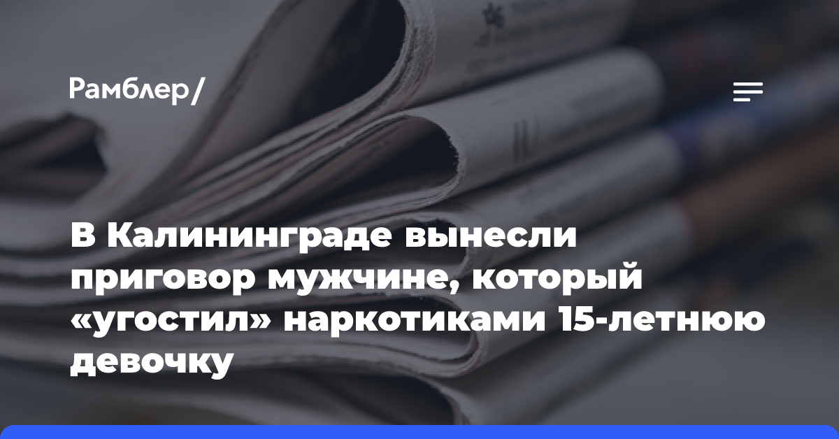 В Калининграде вынесли приговор мужчине, который «угостил» наркотиками 15-летнюю девочку