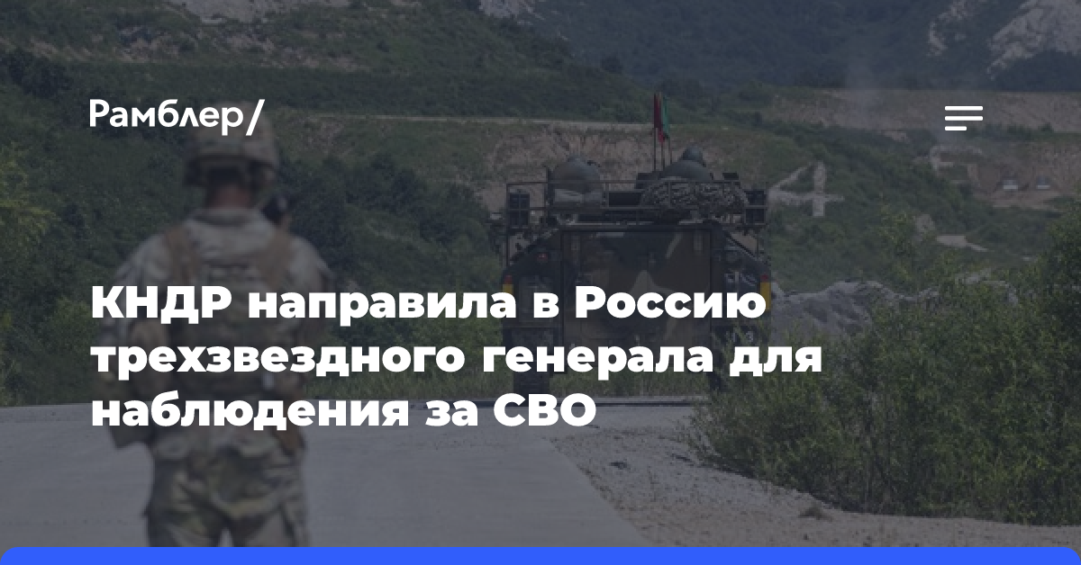 Северная Корея отправила в Россию одного из высших командиров вместе с 500 офицерами для наблюдения за спецоперацией