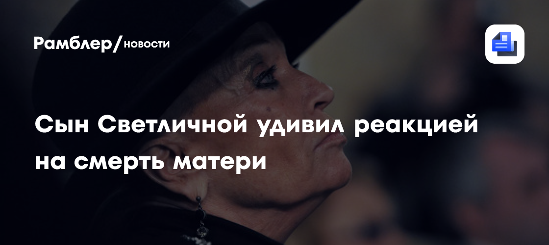 Сын Светланы Светличной жестко высказался о смерти матери: "Умерла, и все умирают"