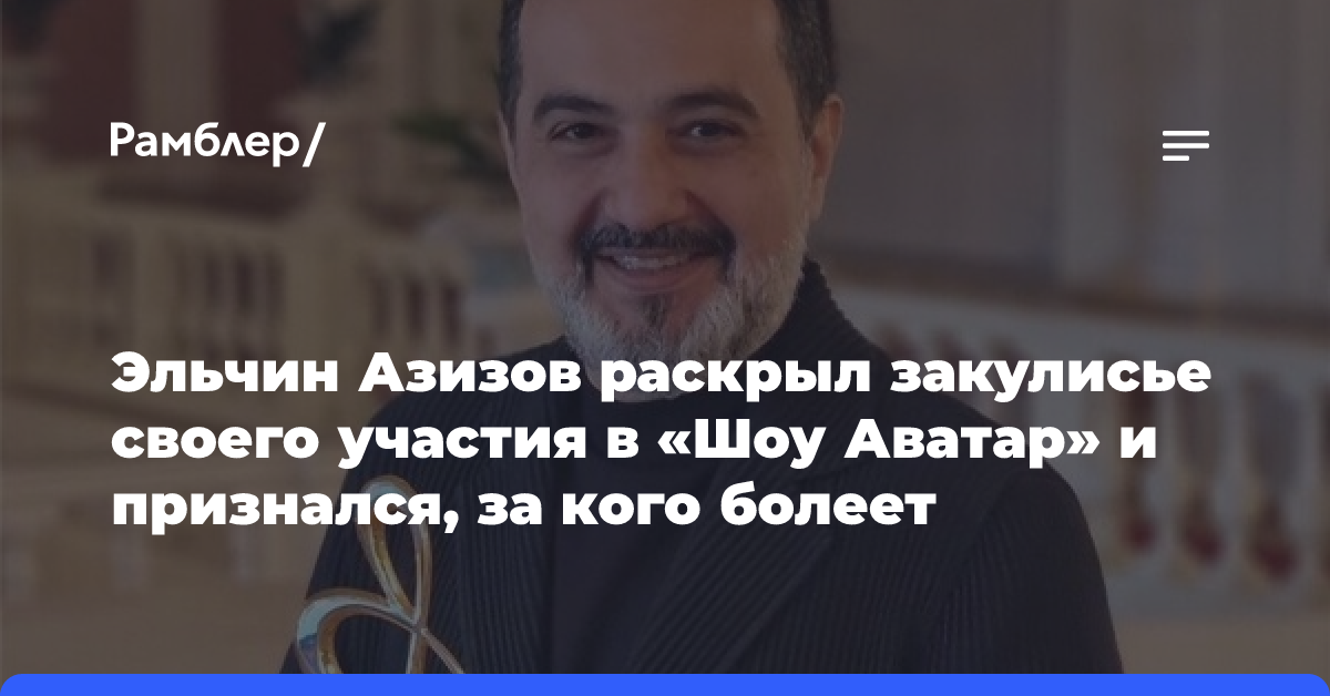 Эльчин Азизов раскрыл закулисье своего участия в «Шоу Аватар» и признался, за кого болеет