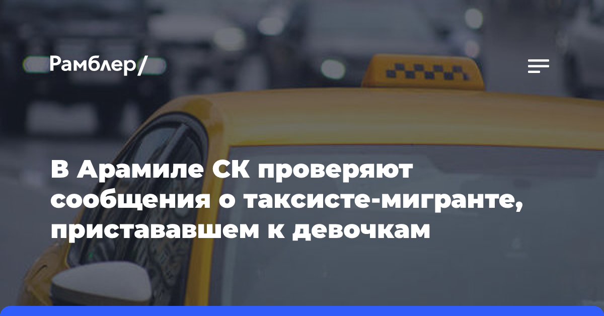 В Арамиле СК проверяют сообщения о таксисте-мигранте, пристававшем к девочкам