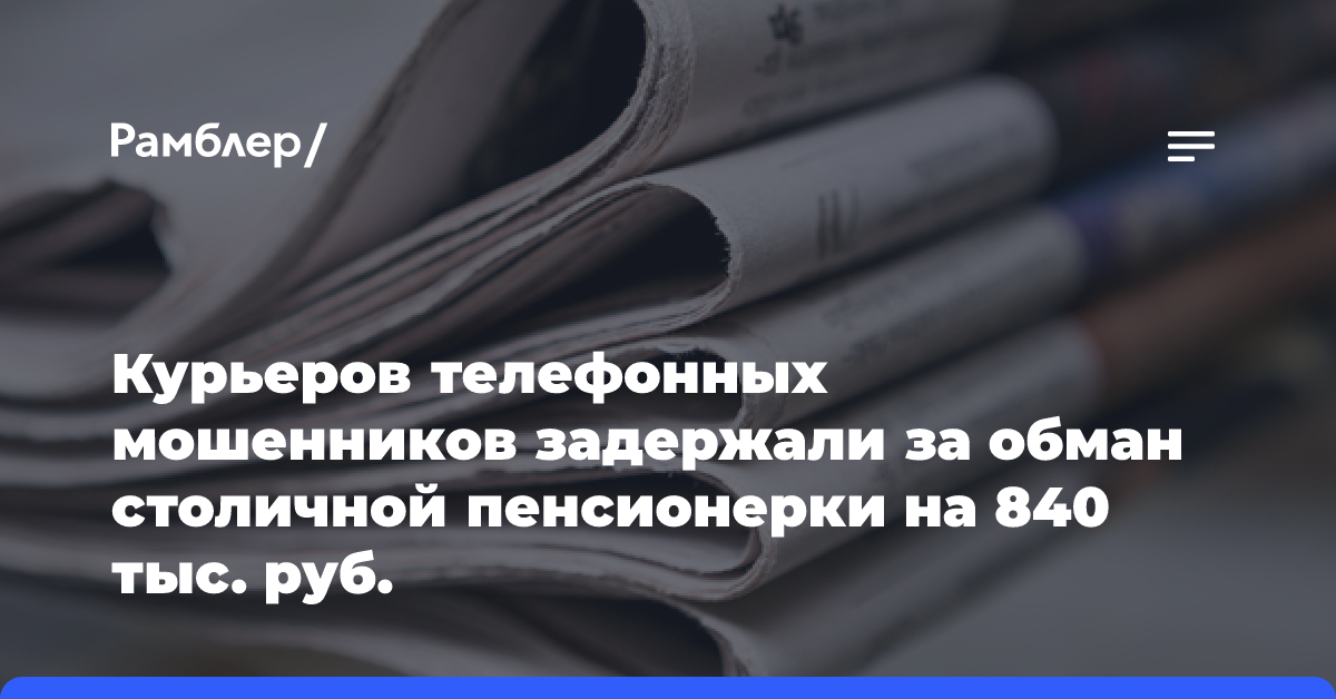 Курьеров телефонных мошенников задержали за обман столичной пенсионерки на 840 тыс. руб.