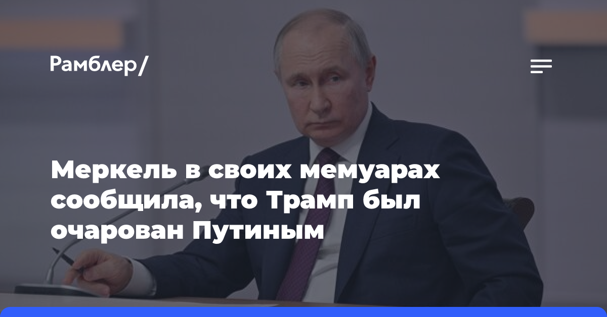 Меркель в своих мемуарах сообщила, что Трамп был очарован Путиным