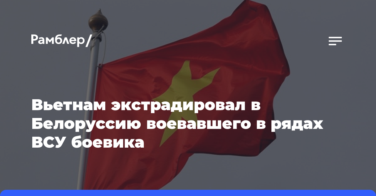 Вьетнам экстрадировал в Белоруссию воевавшего в рядах ВСУ боевика