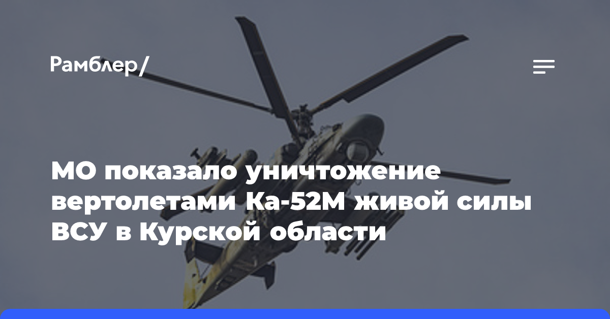 Вертолеты Ка-52М уничтожили живую силу и технику ВСУ в Курской области