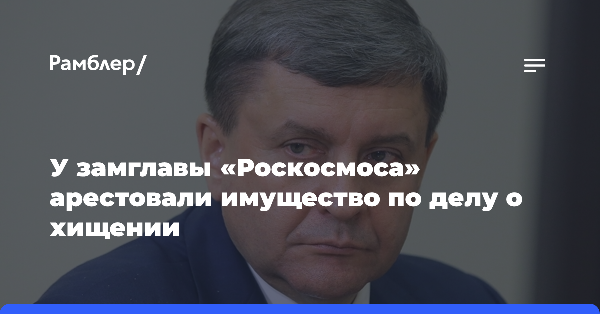 Имущество замгендиректора «Роскосмоса» Фролова арестовали по делу о хищении