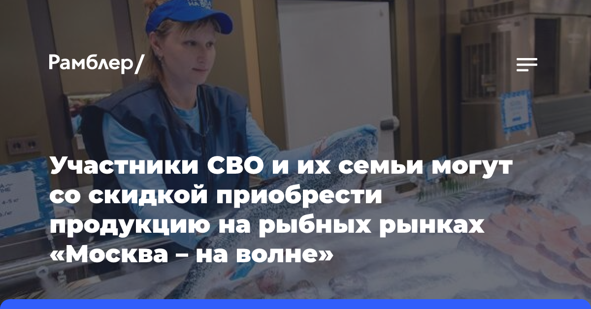 Участники СВО и их семьи могут со скидкой приобрести продукцию на рыбных рынках «Москва — на волне»