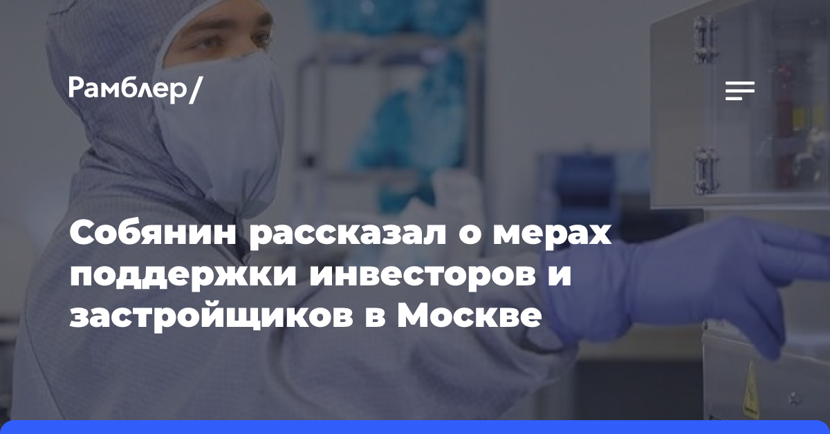 Собянин рассказал о мерах поддержки инвесторов и застройщиков в Москве