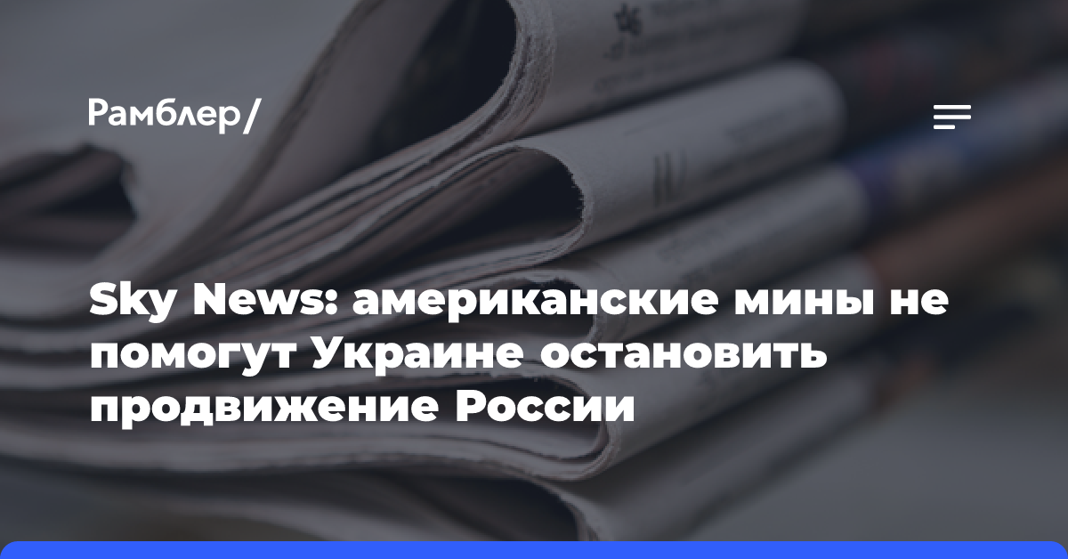 Sky News: американские мины не помогут Украине остановить продвижение России