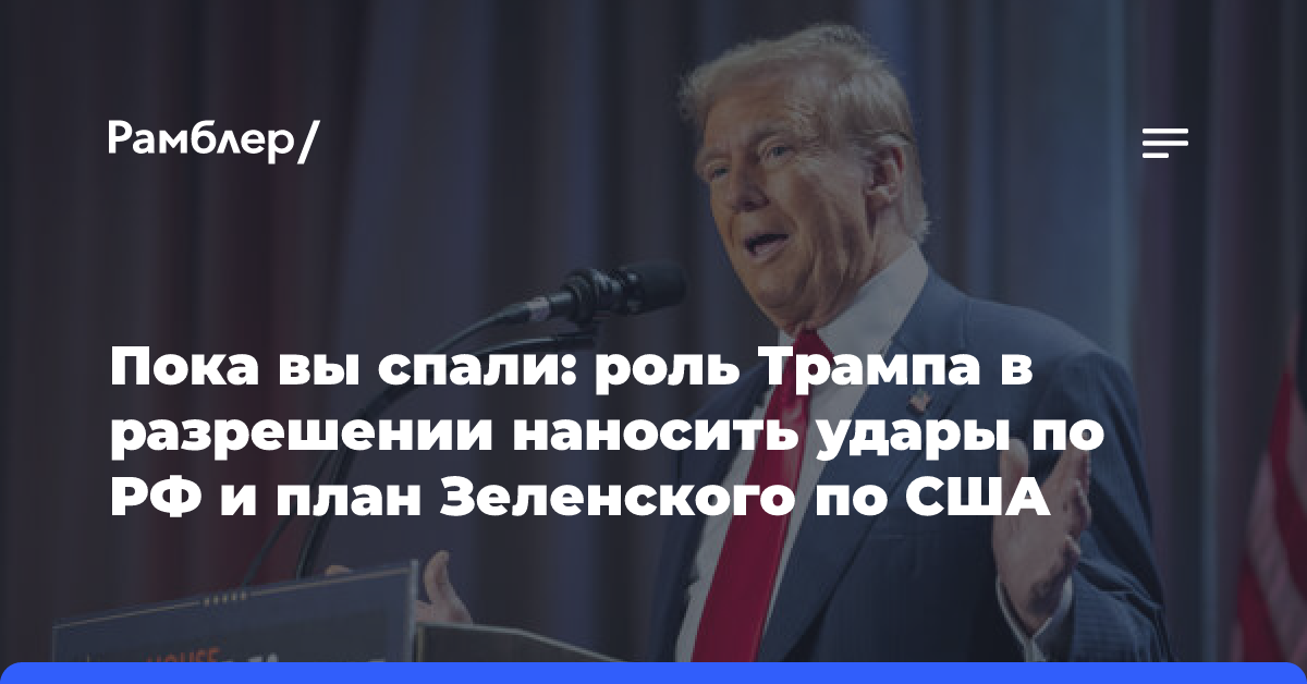 Пока вы спали: роль Трампа в разрешении наносить удары по РФ и план Зеленского по США